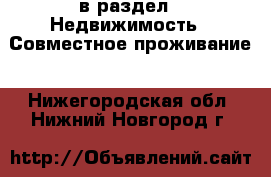  в раздел : Недвижимость » Совместное проживание . Нижегородская обл.,Нижний Новгород г.